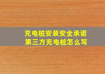 充电桩安装安全承诺 第三方充电桩怎么写